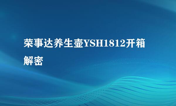 荣事达养生壶YSH1812开箱解密