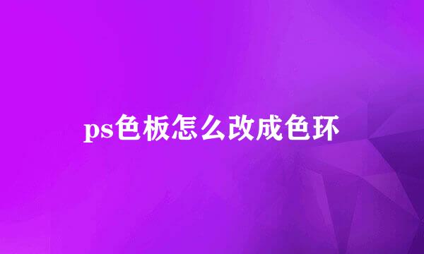 ps色板怎么改成色环