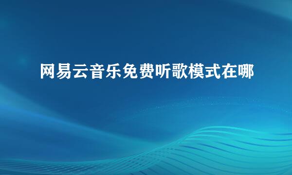 网易云音乐免费听歌模式在哪
