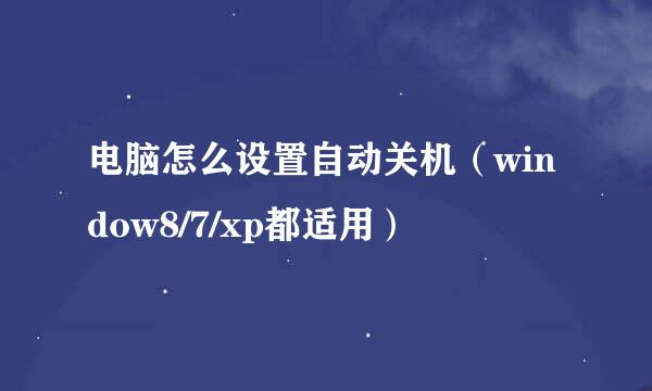电脑怎么设置自动关机（window8/7/xp都适用）