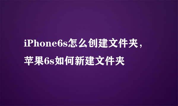 iPhone6s怎么创建文件夹，苹果6s如何新建文件夹