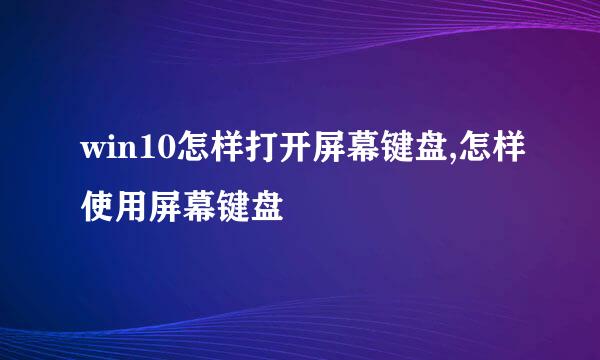 win10怎样打开屏幕键盘,怎样使用屏幕键盘