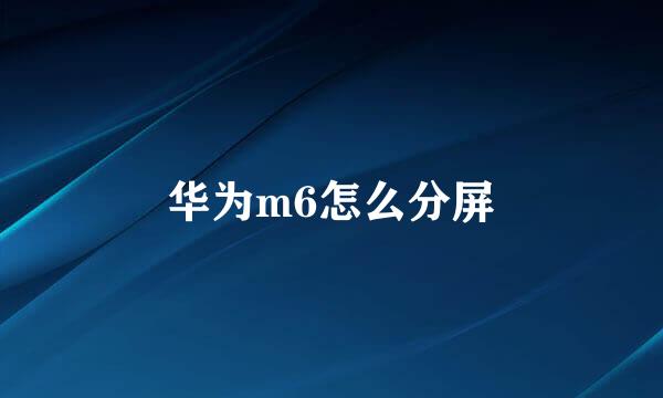 华为m6怎么分屏
