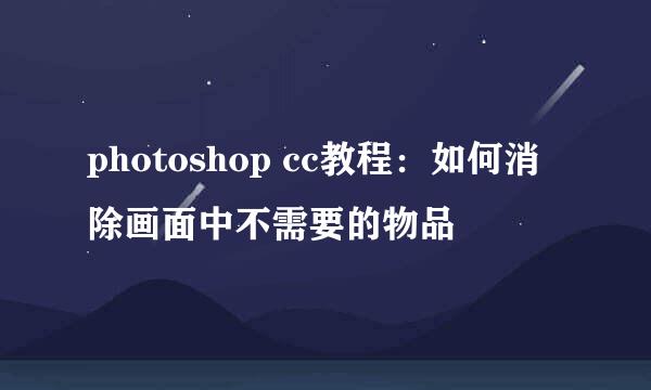 photoshop cc教程：如何消除画面中不需要的物品