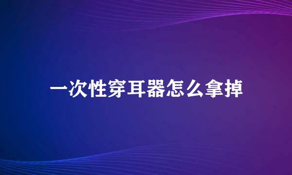 一次性穿耳器怎么拿掉