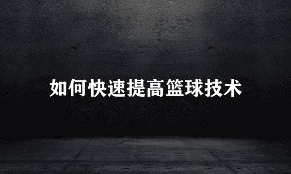 如何快速提高篮球技术