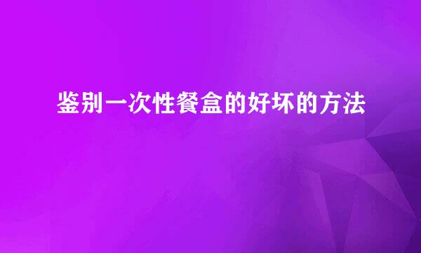 鉴别一次性餐盒的好坏的方法