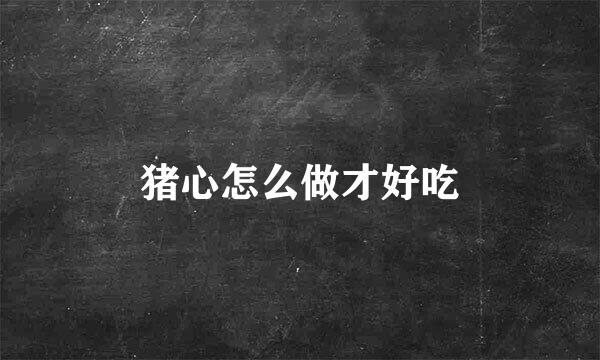 猪心怎么做才好吃