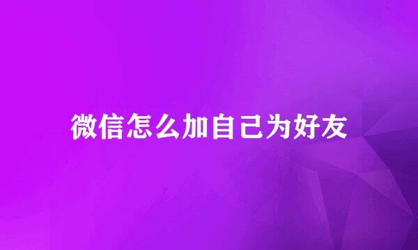 微信怎么加自己为好友