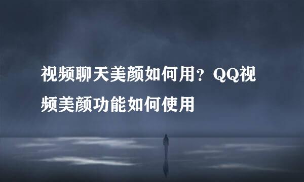 视频聊天美颜如何用？QQ视频美颜功能如何使用