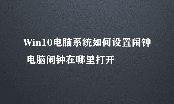 Win10电脑系统如何设置闹钟 电脑闹钟在哪里打开