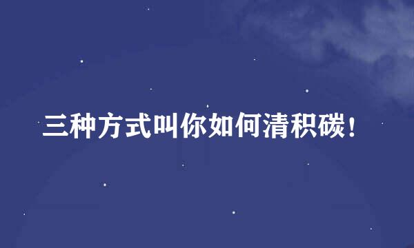 三种方式叫你如何清积碳！