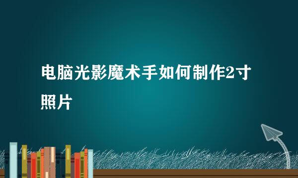 电脑光影魔术手如何制作2寸照片
