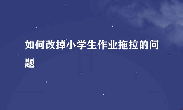 如何改掉小学生作业拖拉的问题