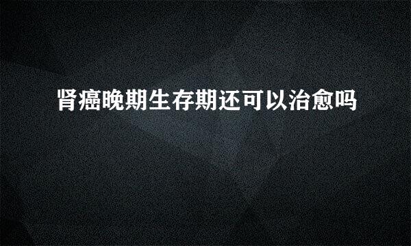 肾癌晚期生存期还可以治愈吗