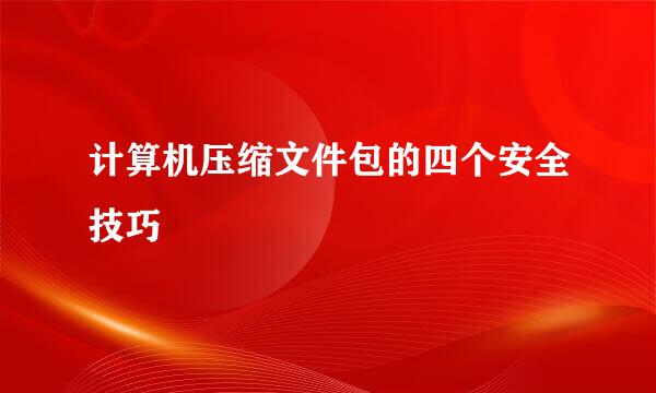 计算机压缩文件包的四个安全技巧