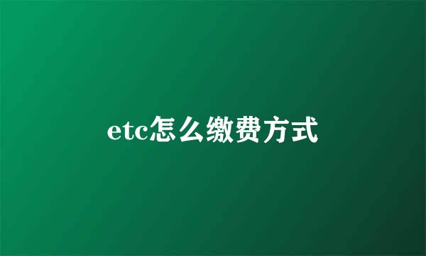 etc怎么缴费方式
