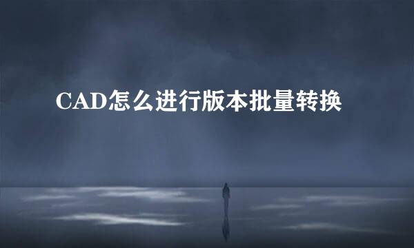 CAD怎么进行版本批量转换