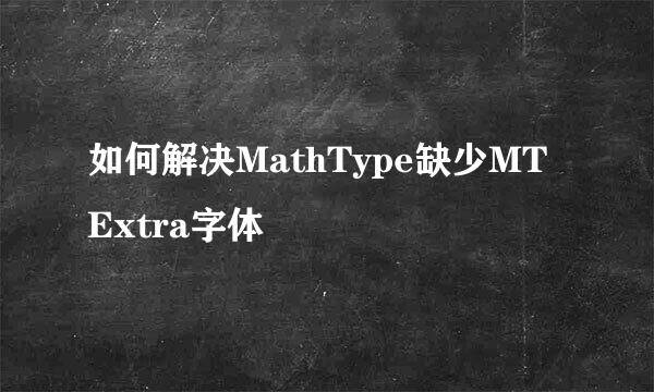 如何解决MathType缺少MT Extra字体