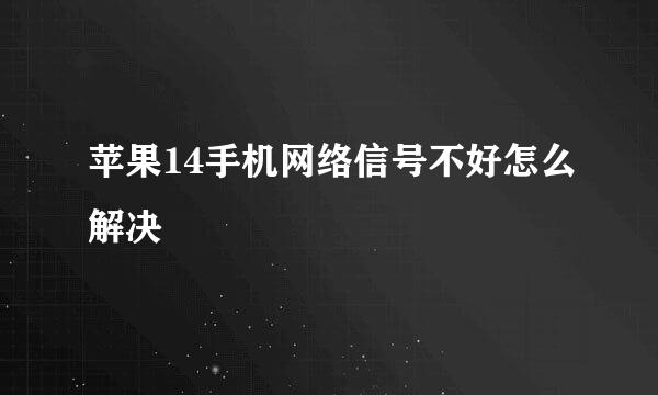 苹果14手机网络信号不好怎么解决