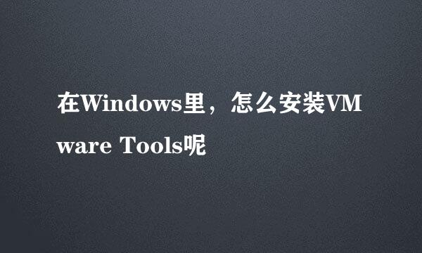 在Windows里，怎么安装VMware Tools呢