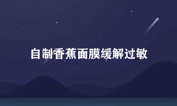 自制香蕉面膜缓解过敏