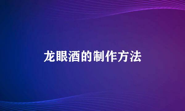 龙眼酒的制作方法
