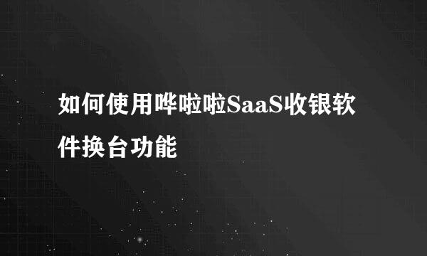 如何使用哗啦啦SaaS收银软件换台功能