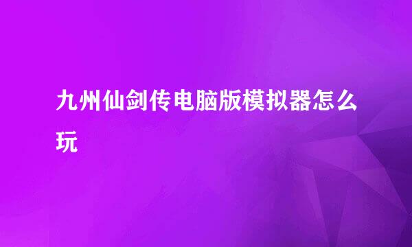 九州仙剑传电脑版模拟器怎么玩