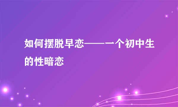 如何摆脱早恋——一个初中生的性暗恋