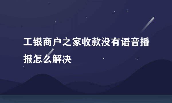 工银商户之家收款没有语音播报怎么解决