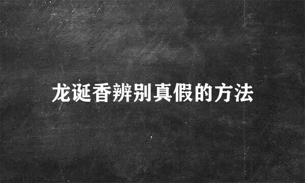 龙诞香辨别真假的方法