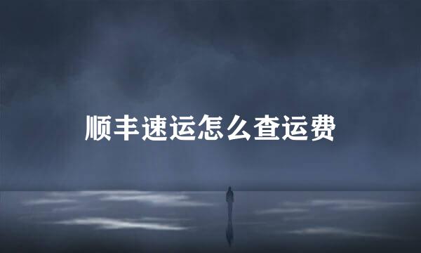 顺丰速运怎么查运费