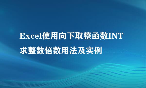 Excel使用向下取整函数INT求整数倍数用法及实例