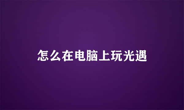 怎么在电脑上玩光遇