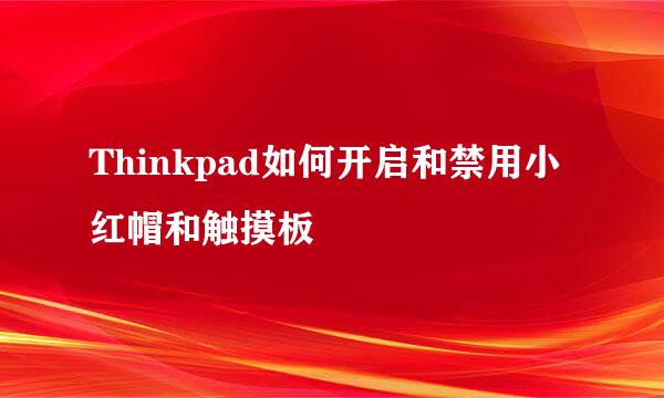 Thinkpad如何开启和禁用小红帽和触摸板