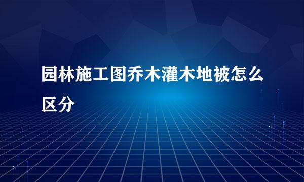 园林施工图乔木灌木地被怎么区分