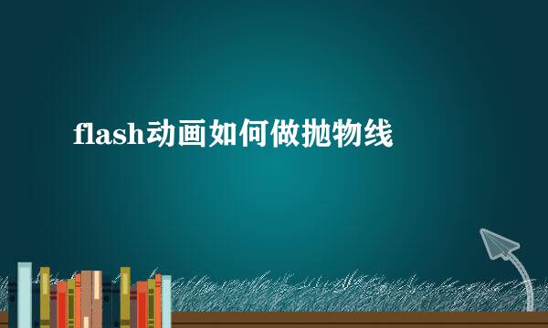 flash动画如何做抛物线