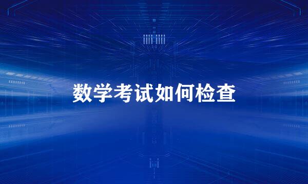 数学考试如何检查