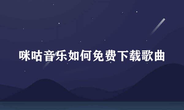 咪咕音乐如何免费下载歌曲