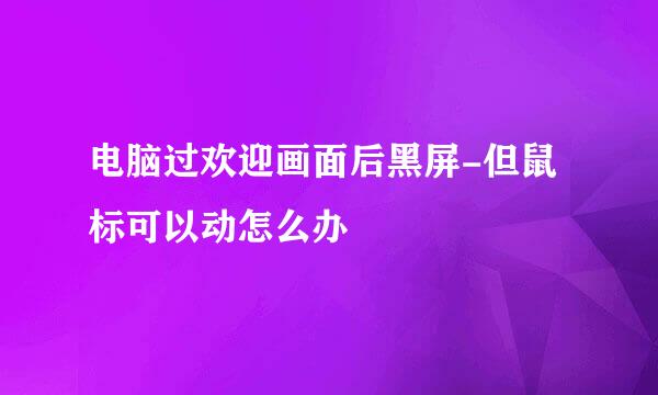 电脑过欢迎画面后黑屏-但鼠标可以动怎么办