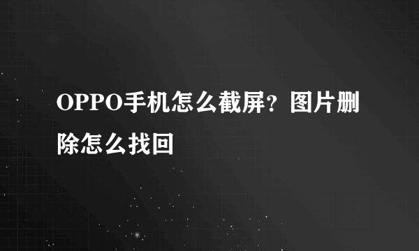 OPPO手机怎么截屏？图片删除怎么找回