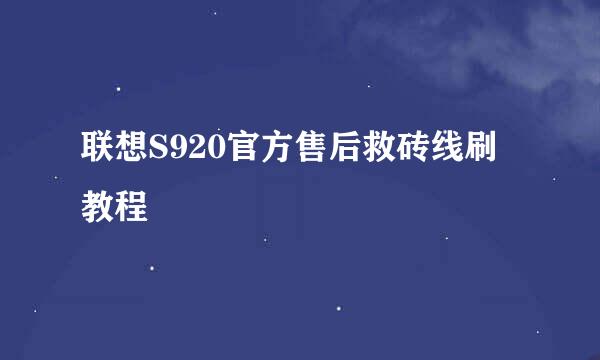 联想S920官方售后救砖线刷教程