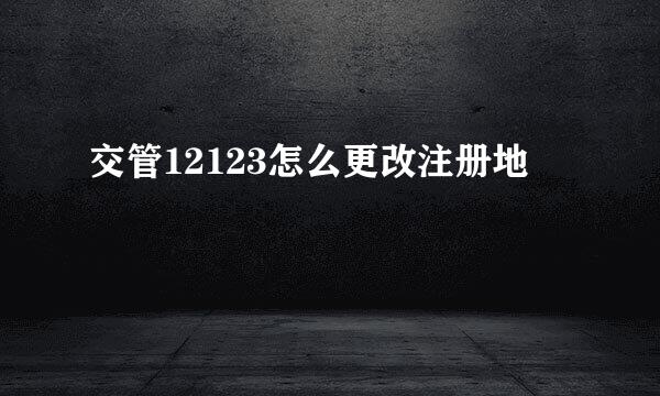 交管12123怎么更改注册地