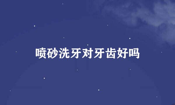 喷砂洗牙对牙齿好吗