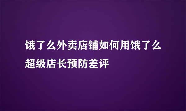 饿了么外卖店铺如何用饿了么超级店长预防差评