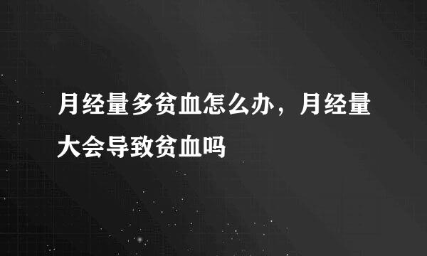 月经量多贫血怎么办，月经量大会导致贫血吗