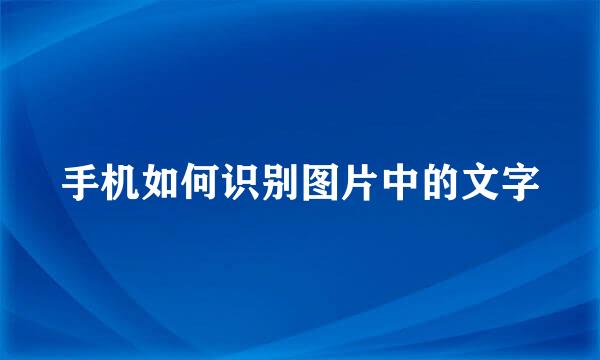 手机如何识别图片中的文字