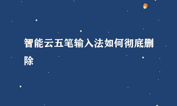 智能云五笔输入法如何彻底删除