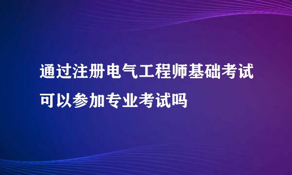 通过注册电气工程师基础考试可以参加专业考试吗